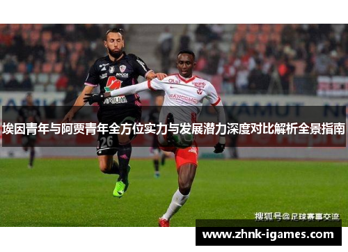 埃因青年与阿贾青年全方位实力与发展潜力深度对比解析全景指南