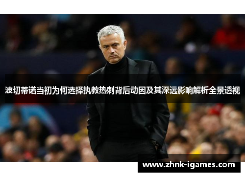 波切蒂诺当初为何选择执教热刺背后动因及其深远影响解析全景透视
