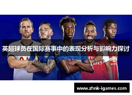 英超球员在国际赛事中的表现分析与影响力探讨 英超球员在国际赛事中的表现分析与影响力探讨