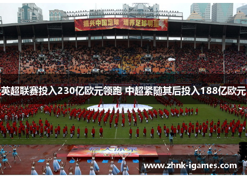 英超联赛投入230亿欧元领跑 中超紧随其后投入188亿欧元 英超联赛投入230亿欧元领跑 中超紧随其后投入188亿欧元