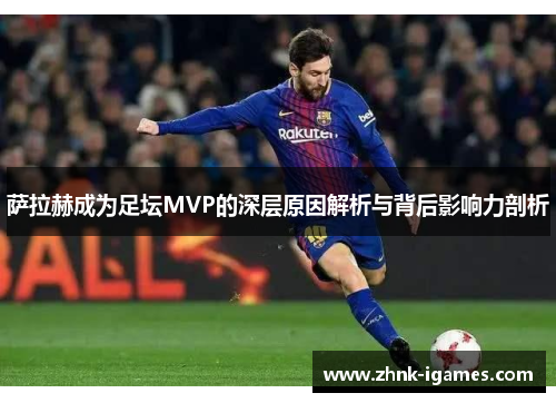 萨拉赫成为足坛MVP的深层原因解析与背后影响力剖析