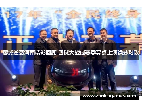 蓉城逆袭河南精彩回顾 四球大战成赛季亮点上演绝妙对攻 蓉城逆袭河南精彩回顾 四球大战成赛季亮点上演绝妙对攻