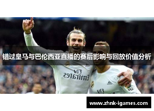 错过皇马与巴伦西亚直播的赛后影响与回放价值分析