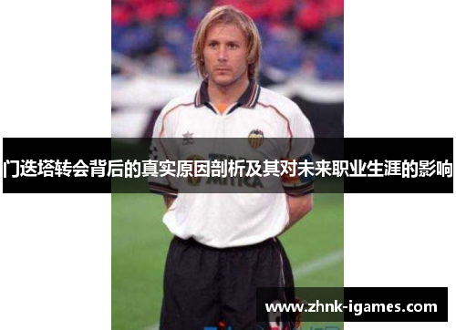 门迭塔转会背后的真实原因剖析及其对未来职业生涯的影响