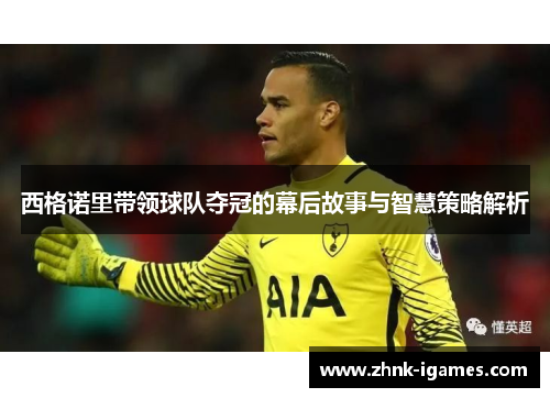 西格诺里带领球队夺冠的幕后故事与智慧策略解析