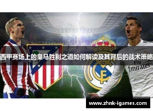 西甲赛场上的皇马胜利之道如何解读及其背后的战术策略
