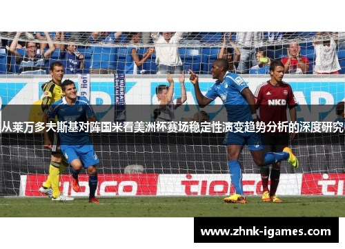 从莱万多夫斯基对阵国米看美洲杯赛场稳定性演变趋势分析的深度研究 从莱万多夫斯基对阵国米看美洲杯赛场稳定性演变趋势分析的深度研究