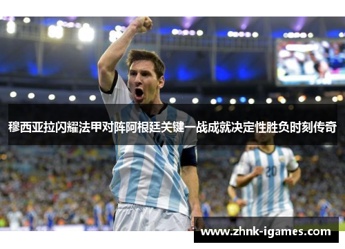 穆西亚拉闪耀法甲对阵阿根廷关键一战成就决定性胜负时刻传奇