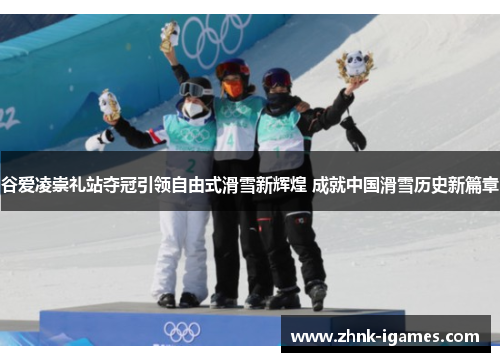 谷爱凌崇礼站夺冠引领自由式滑雪新辉煌 成就中国滑雪历史新篇章 谷爱凌崇礼站夺冠引领自由式滑雪新辉煌 成就中国滑雪历史新篇章