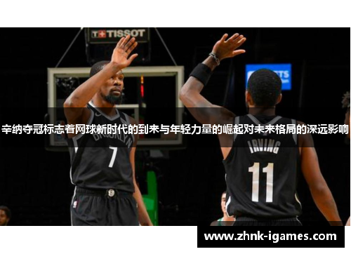 辛纳夺冠标志着网球新时代的到来与年轻力量的崛起对未来格局的深远影响 辛纳夺冠标志着网球新时代的到来与年轻力量的崛起对未来格局的深远影响