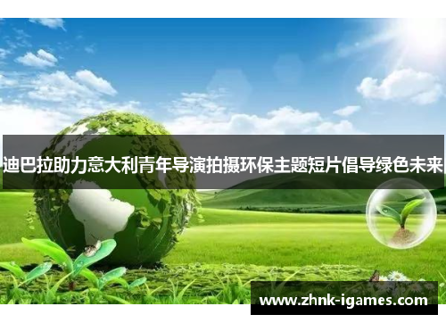 迪巴拉助力意大利青年导演拍摄环保主题短片倡导绿色未来