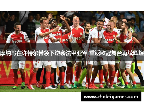摩纳哥在许特尔带领下逆袭法甲亚军 重返欧冠舞台再续辉煌