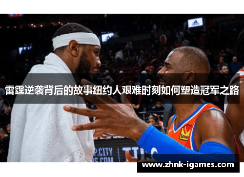 雷霆逆袭背后的故事纽约人艰难时刻如何塑造冠军之路