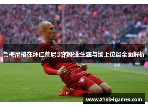 鲁梅尼格在拜仁慕尼黑的职业生涯与场上位置全面解析 鲁梅尼格在拜仁慕尼黑的职业生涯与场上位置全面解析