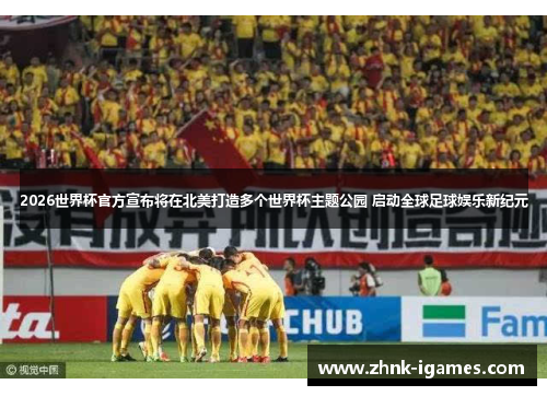 2026世界杯官方宣布将在北美打造多个世界杯主题公园 启动全球足球娱乐新纪元 2026世界杯官方宣布将在北美打造多个世界杯主题公园 启动全球足球娱乐新纪元