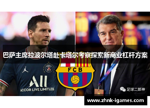 巴萨主席拉波尔塔赴卡塔尔考察探索新商业杠杆方案 巴萨主席拉波尔塔赴卡塔尔考察探索新商业杠杆方案