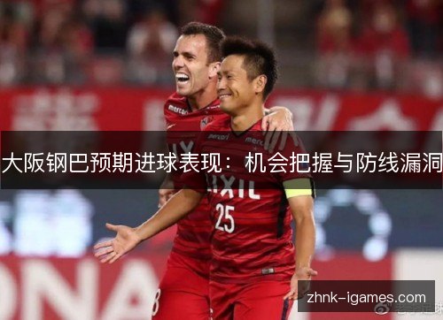 大阪钢巴预期进球表现：机会把握与防线漏洞