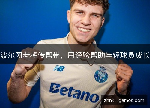 波尔图老将传帮带，用经验帮助年轻球员成长